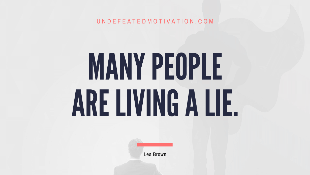"Many people are living a lie." -Les Brown -Undefeated Motivation