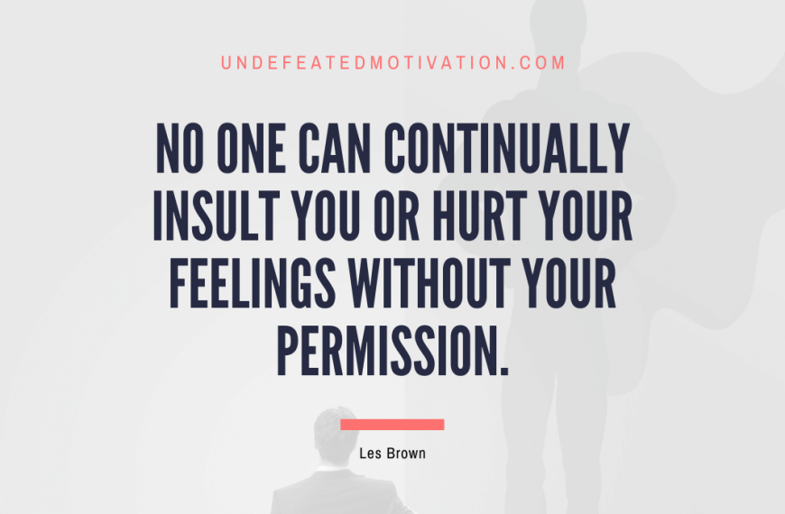 “No one can continually insult you or hurt your feelings without your permission.” -Les Brown