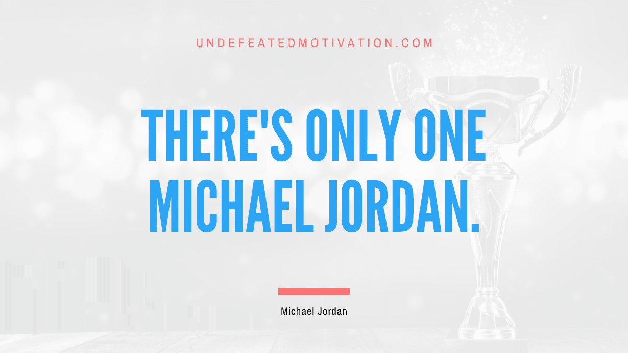 "There's only one Michael Jordan." -Michael Jordan -Undefeated Motivation