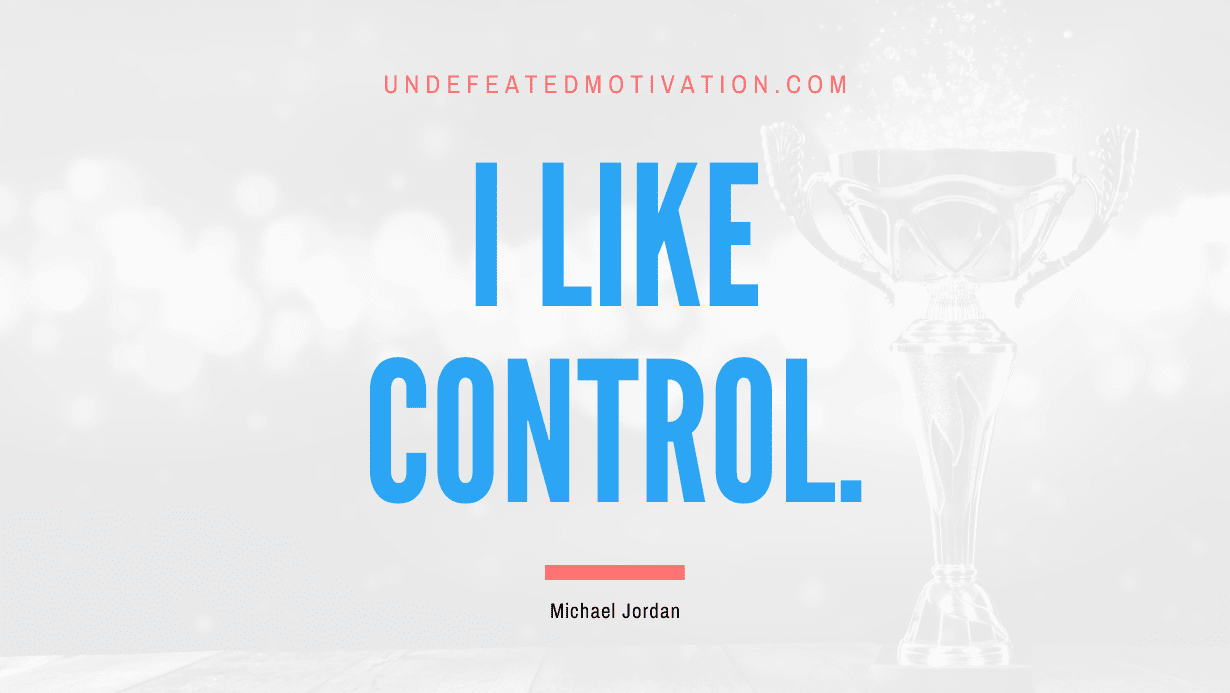 "I like control." -Michael Jordan -Undefeated Motivation