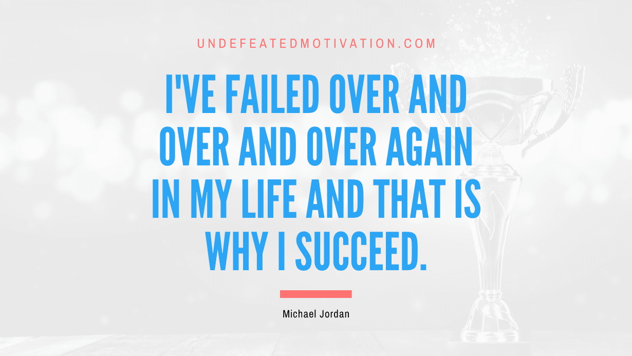 "I've failed over and over and over again in my life and that is why I succeed." -Michael Jordan -Undefeated Motivation