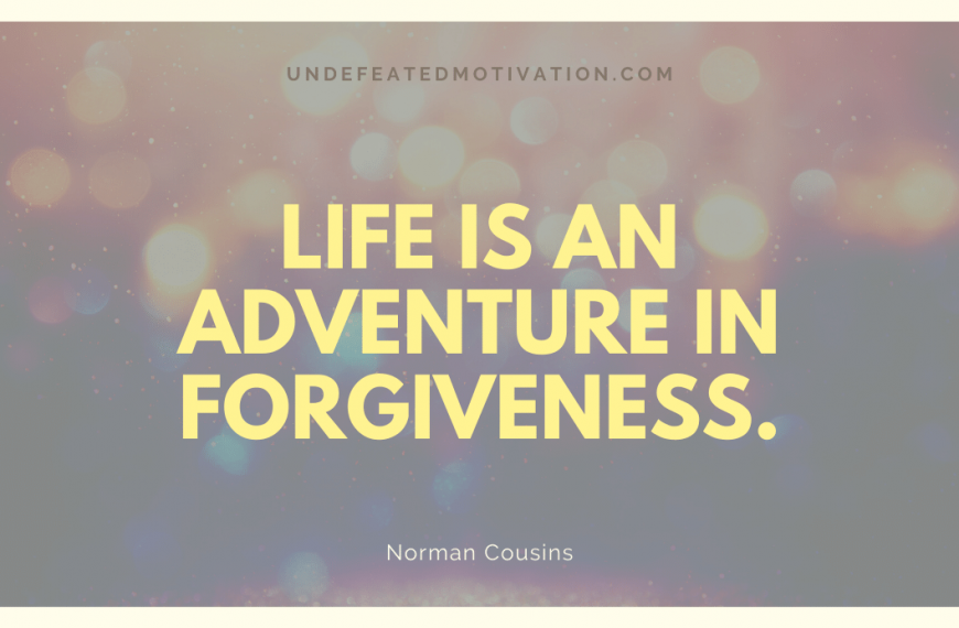 “Life is an adventure in forgiveness.” -Norman Cousins