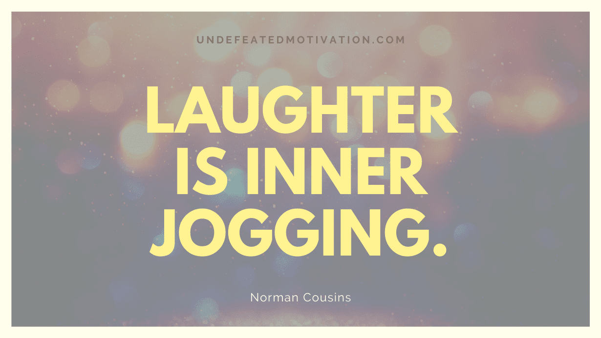 "Laughter is inner jogging." -Norman Cousins -Undefeated Motivation