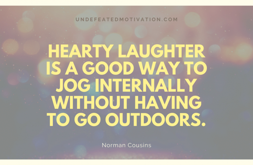 “Hearty laughter is a good way to jog internally without having to go outdoors.” -Norman Cousins