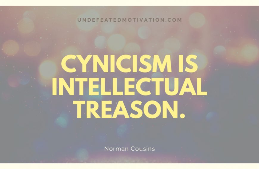 “Cynicism is intellectual treason.” -Norman Cousins