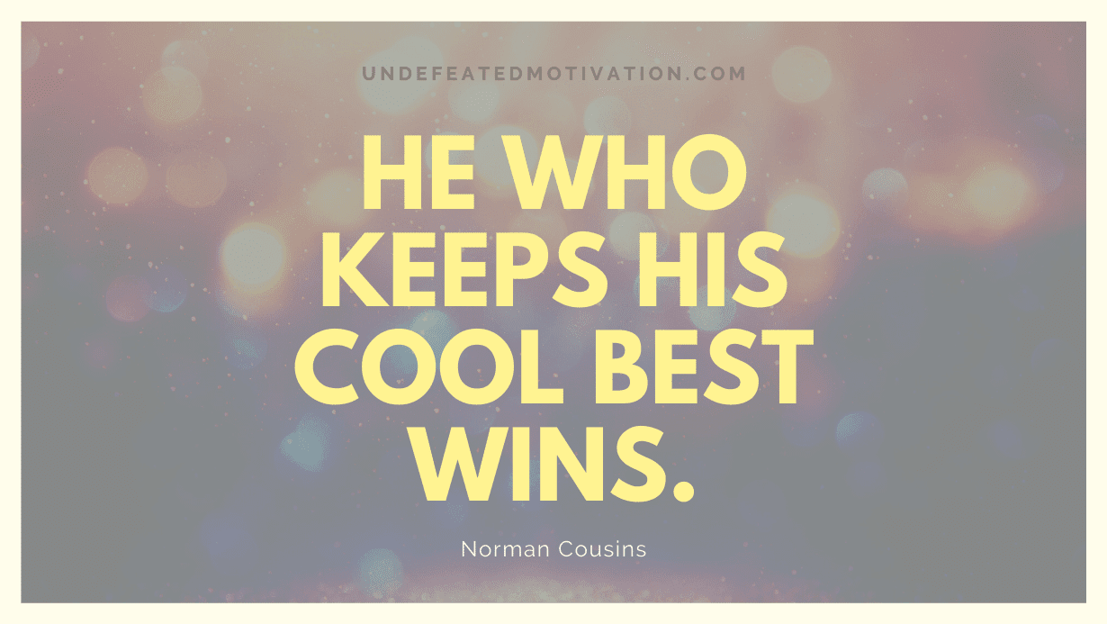 "He who keeps his cool best wins." -Norman Cousins -Undefeated Motivation