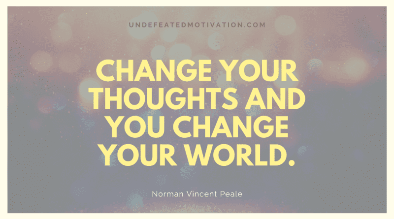 "Change your thoughts and you change your world." -Norman Vincent Peale -Undefeated Motivation