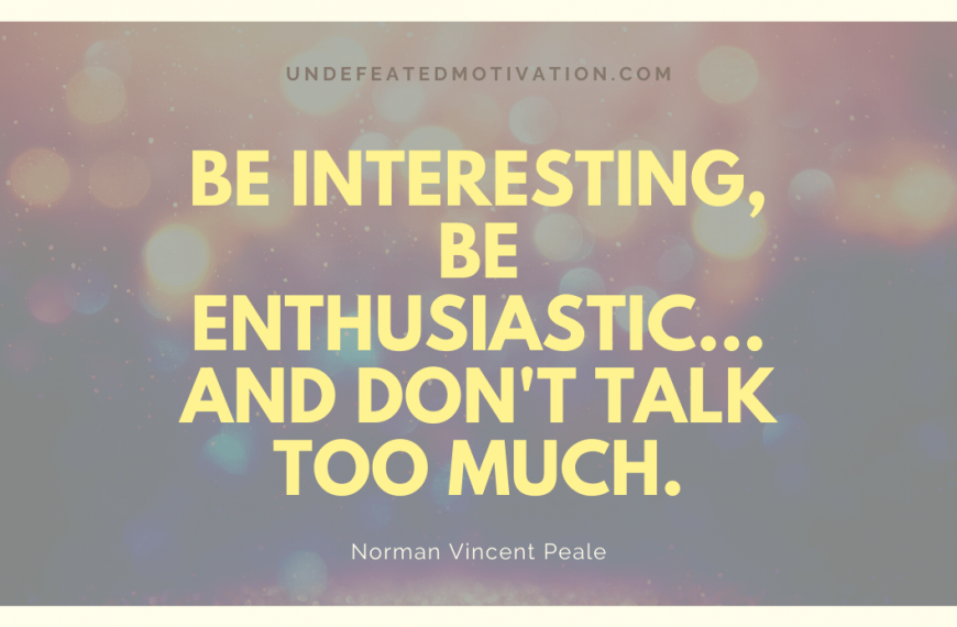 “Be interesting, be enthusiastic… and don’t talk too much.” -Norman Vincent Peale