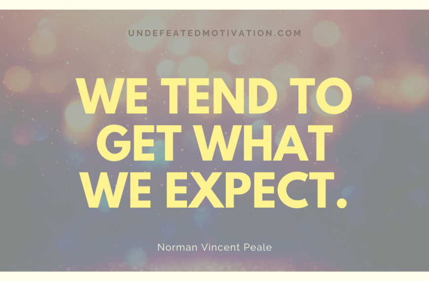“We tend to get what we expect.” -Norman Vincent Peale