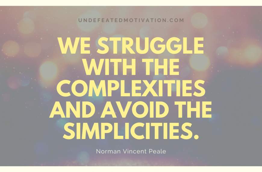 “We struggle with the complexities and avoid the simplicities.” -Norman Vincent Peale