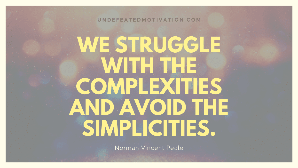 "We struggle with the complexities and avoid the simplicities." -Norman Vincent Peale -Undefeated Motivation
