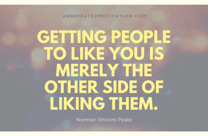 “Getting people to like you is merely the other side of liking them.” -Norman Vincent Peale