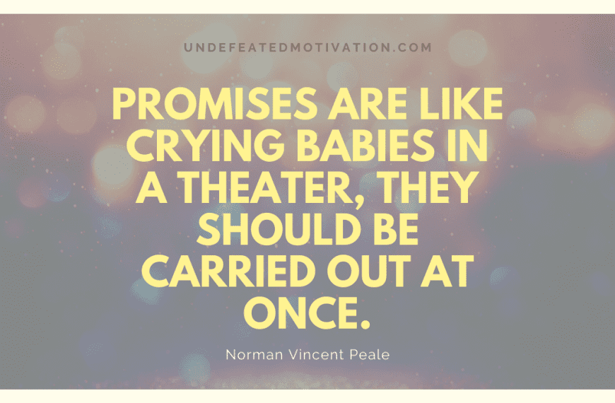 “Promises are like crying babies in a theater, they should be carried out at once.” -Norman Vincent Peale
