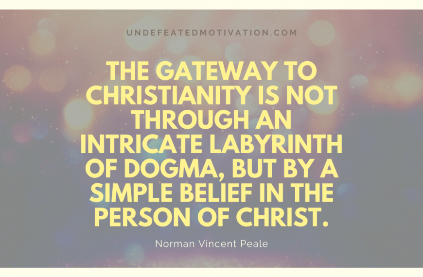 “The Gateway to Christianity is not through an intricate labyrinth of dogma, but by a simple belief in the person of Christ.” -Norman Vincent Peale