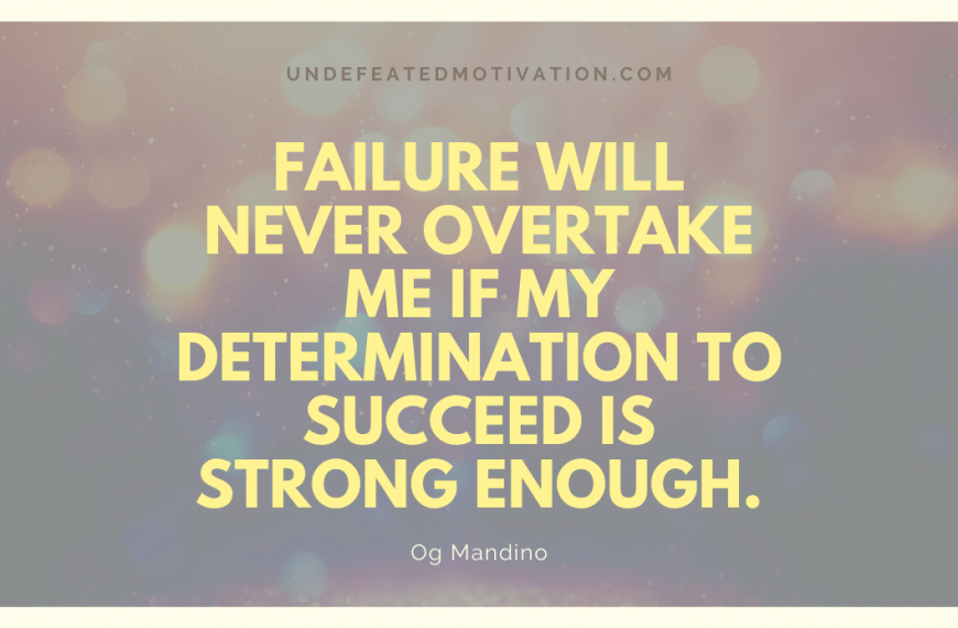 “Failure will never overtake me if my determination to succeed is strong enough.” -Og Mandino