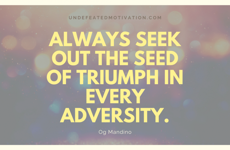 “Always seek out the seed of triumph in every adversity.” -Og Mandino
