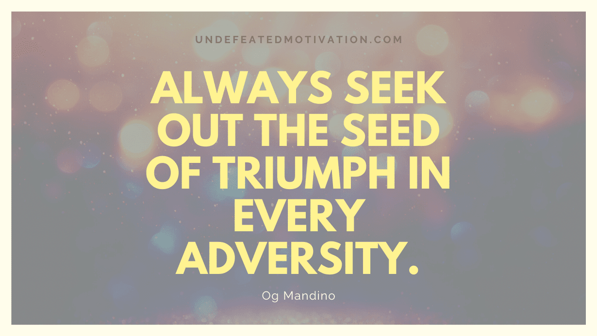 "Always seek out the seed of triumph in every adversity." -Og Mandino -Undefeated Motivation