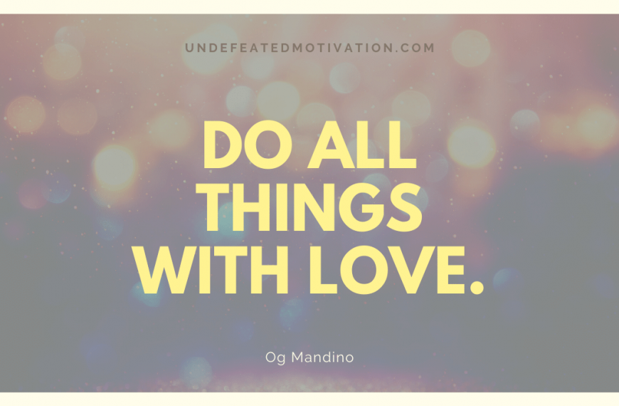 “Do all things with love.” -Og Mandino