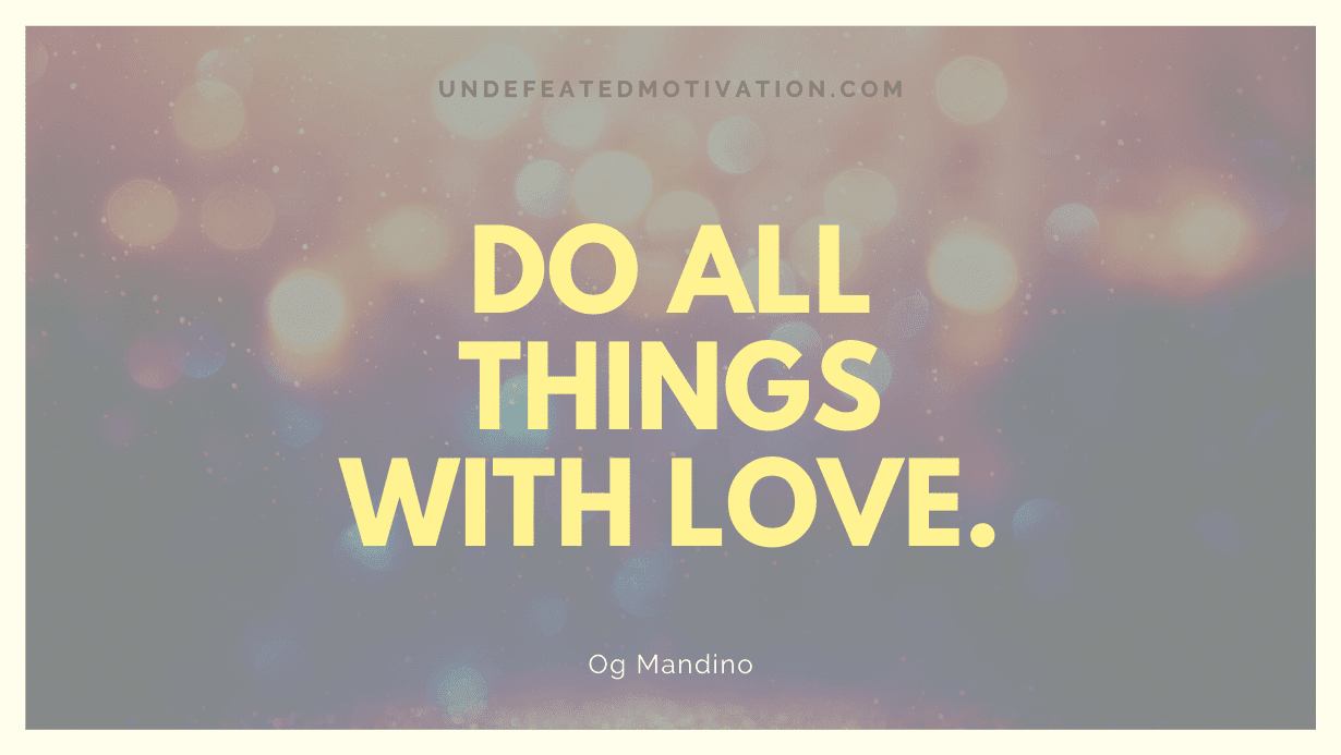 "Do all things with love." -Og Mandino -Undefeated Motivation
