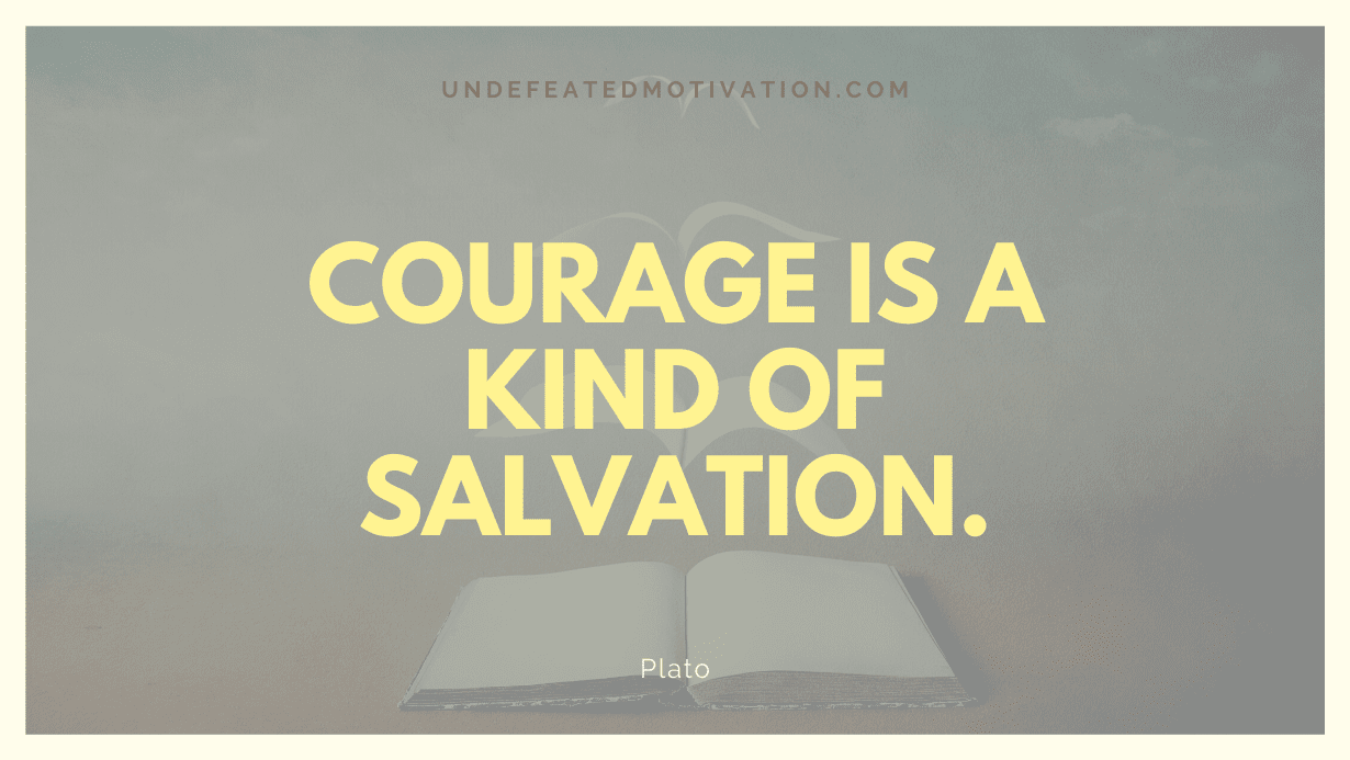 "Courage is a kind of salvation." -Plato -Undefeated Motivation
