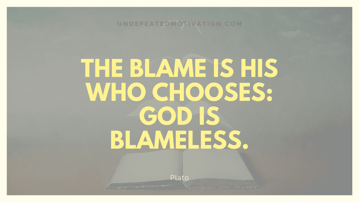 "The blame is his who chooses: God is blameless." -Plato -Undefeated Motivation
