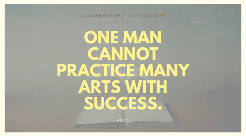 "One man cannot practice many arts with success." -Plato -Undefeated Motivation