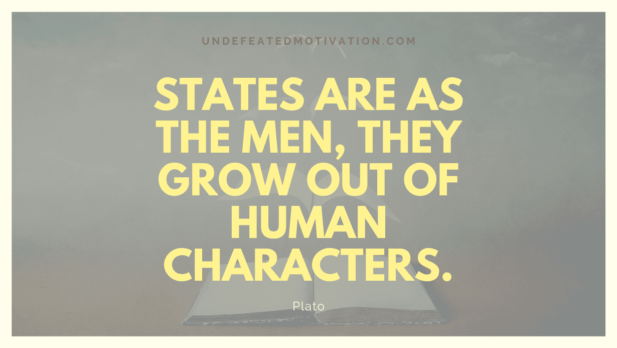 "States are as the men, they grow out of human characters." -Plato -Undefeated Motivation