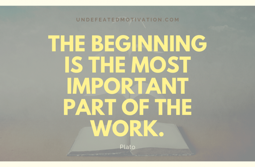 “The beginning is the most important part of the work.” -Plato