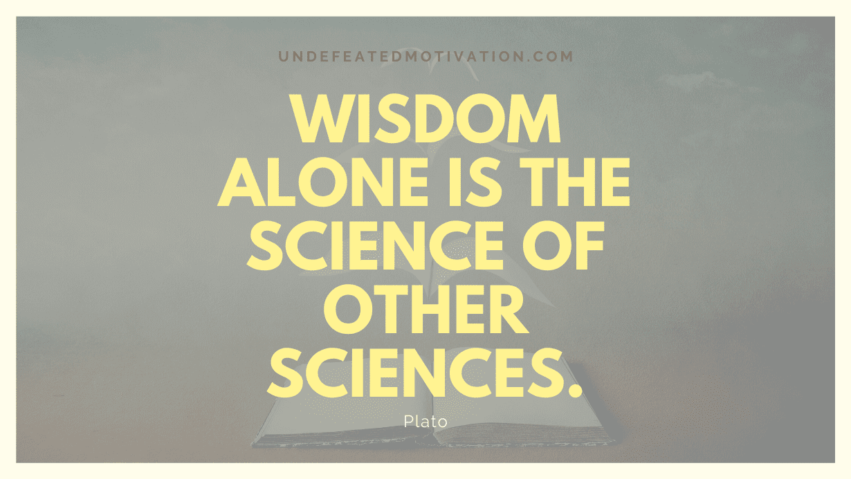 "Wisdom alone is the science of other sciences." -Plato -Undefeated Motivation