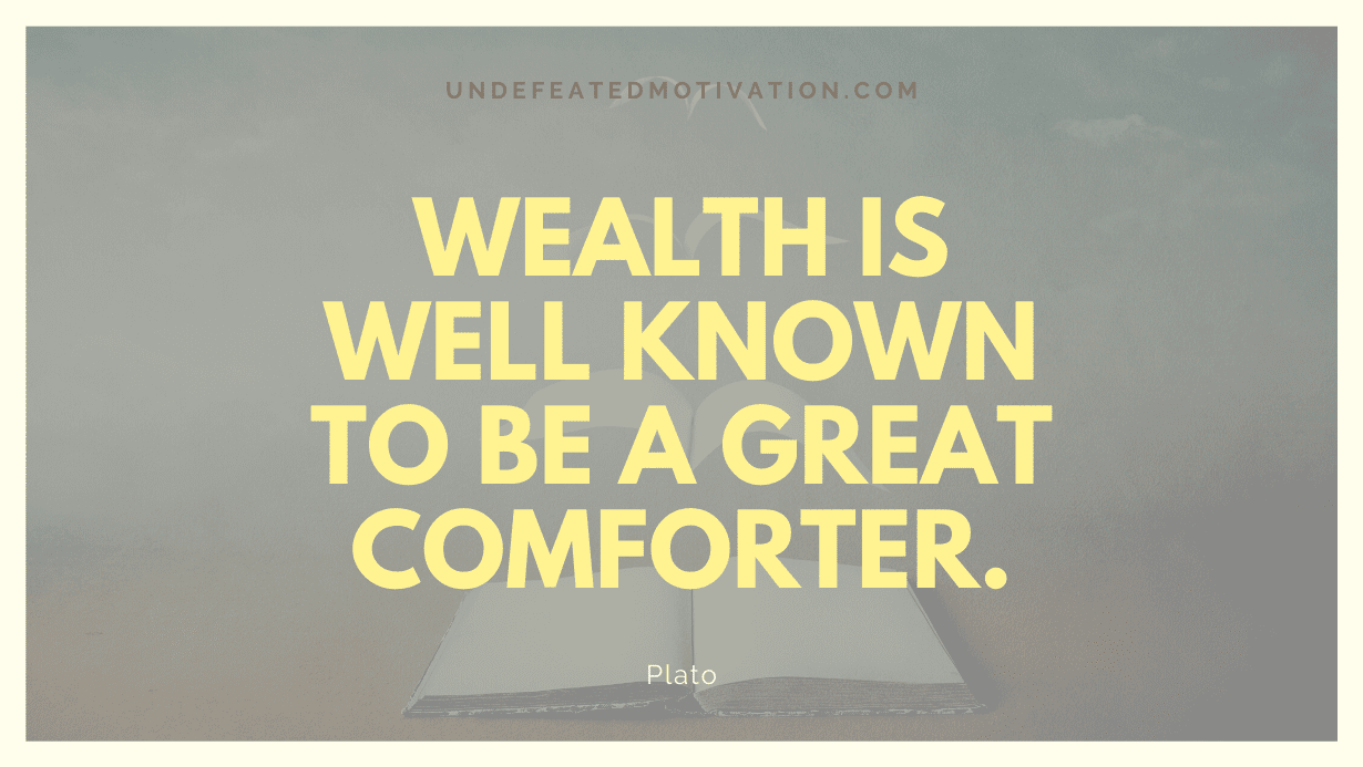 "Wealth is well known to be a great comforter." -Plato -Undefeated Motivation