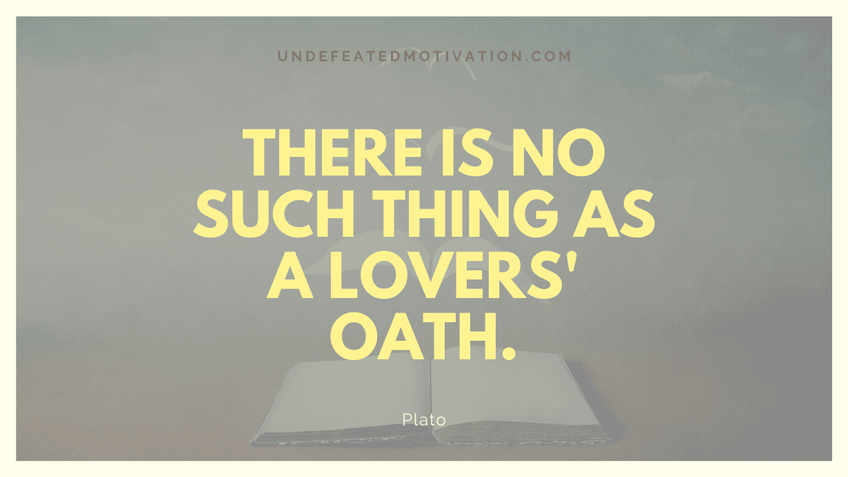 "There is no such thing as a lovers' oath." -Plato -Undefeated Motivation