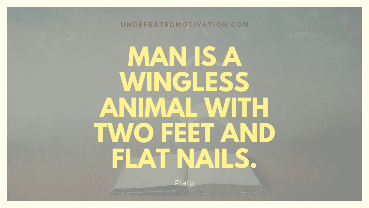 "Man is a wingless animal with two feet and flat nails." -Plato -Undefeated Motivation