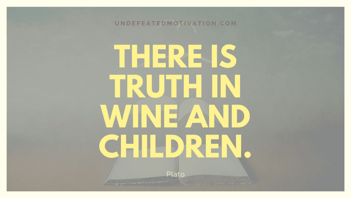 "There is truth in wine and children." -Plato -Undefeated Motivation