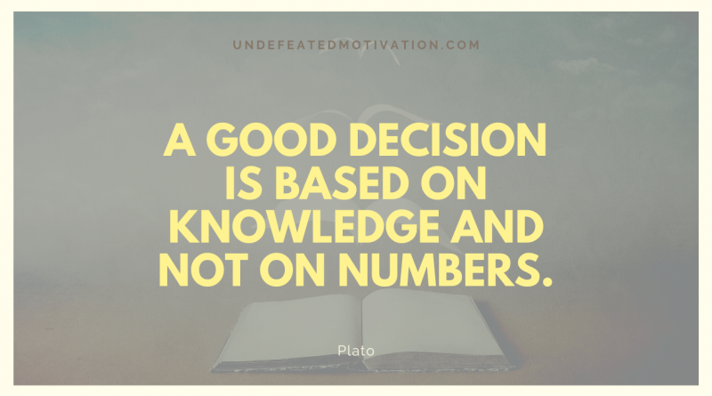 "A good decision is based on knowledge and not on numbers." -Plato -Undefeated Motivation