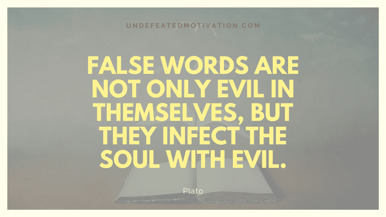 "False words are not only evil in themselves, but they infect the soul with evil." -Plato -Undefeated Motivation