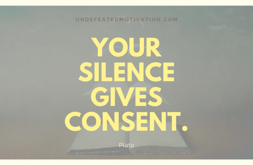 “Your silence gives consent.” -Plato