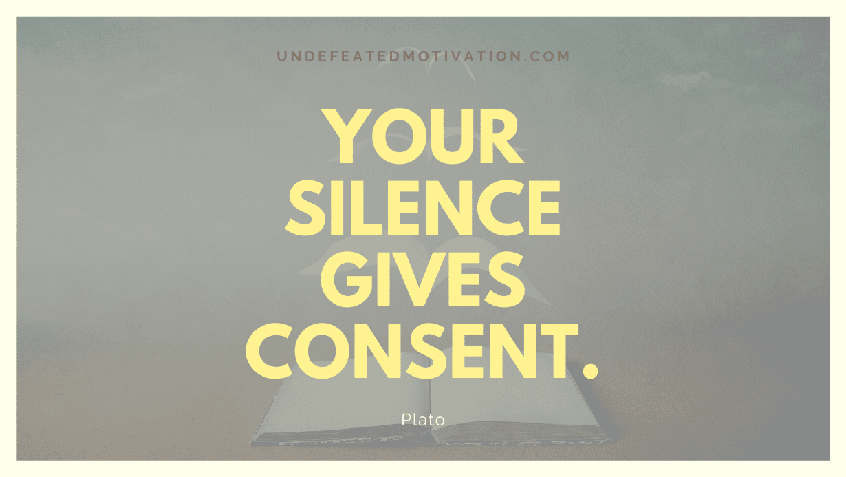 "Your silence gives consent." -Plato -Undefeated Motivation