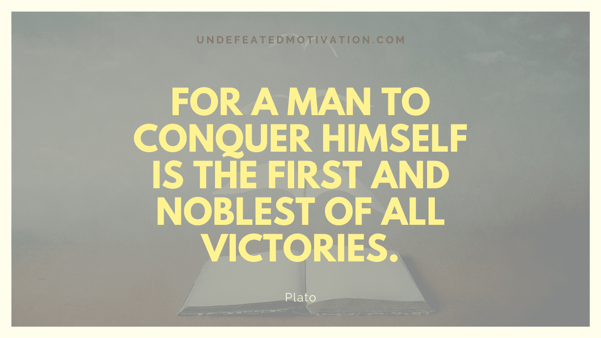 "For a man to conquer himself is the first and noblest of all victories." -Plato -Undefeated Motivation