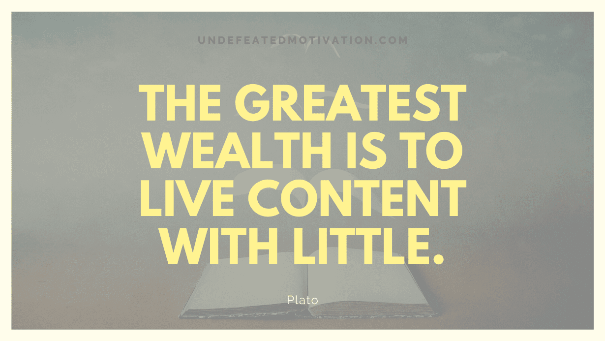 "The greatest wealth is to live content with little." -Plato -Undefeated Motivation