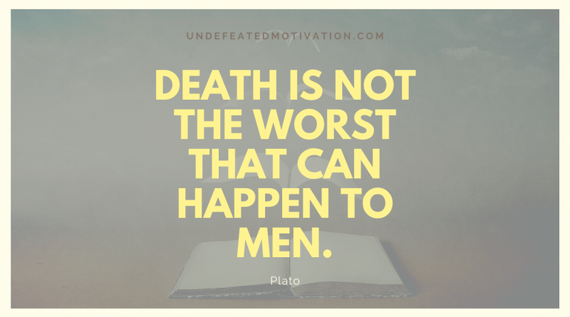 "Death is not the worst that can happen to men." -Plato -Undefeated Motivation