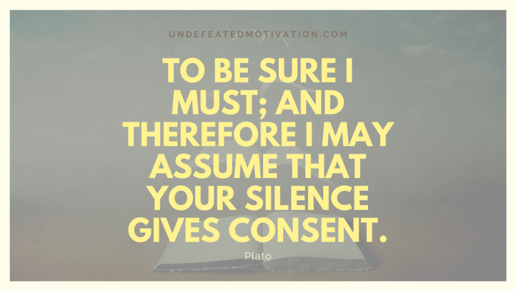 "To be sure I must; and therefore I may assume that your silence gives consent." -Plato -Undefeated Motivation