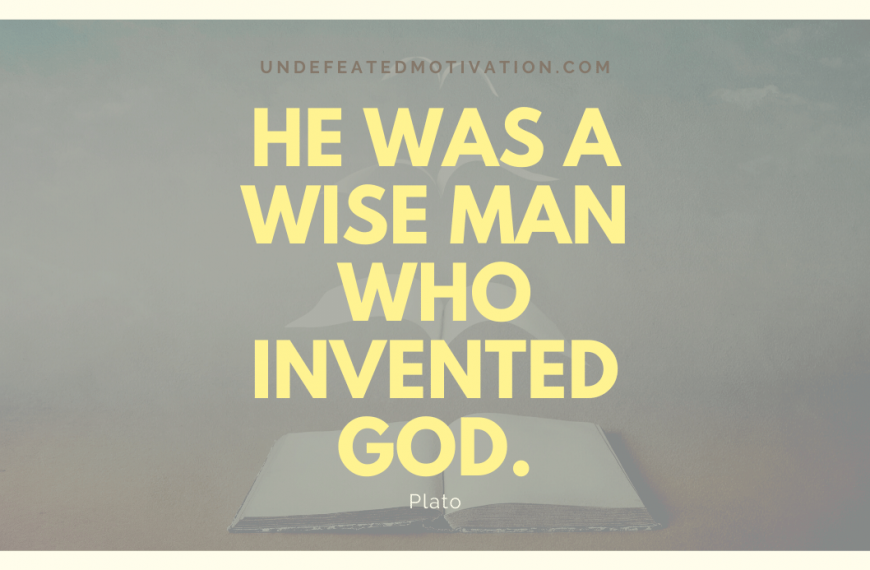 “He was a wise man who invented God.” -Plato