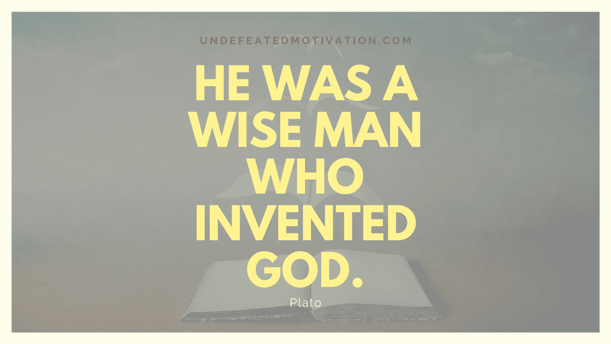 “He was a wise man who invented God.” -Plato