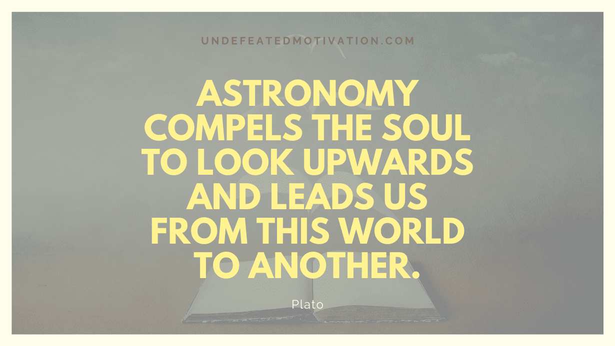 "Astronomy compels the soul to look upwards and leads us from this world to another." -Plato -Undefeated Motivation