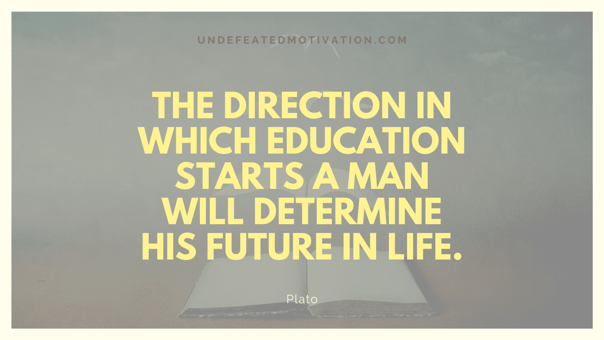 "The direction in which education starts a man will determine his future in life." -Plato -Undefeated Motivation