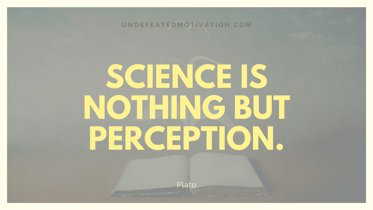 “Science is nothing but perception.” -Plato