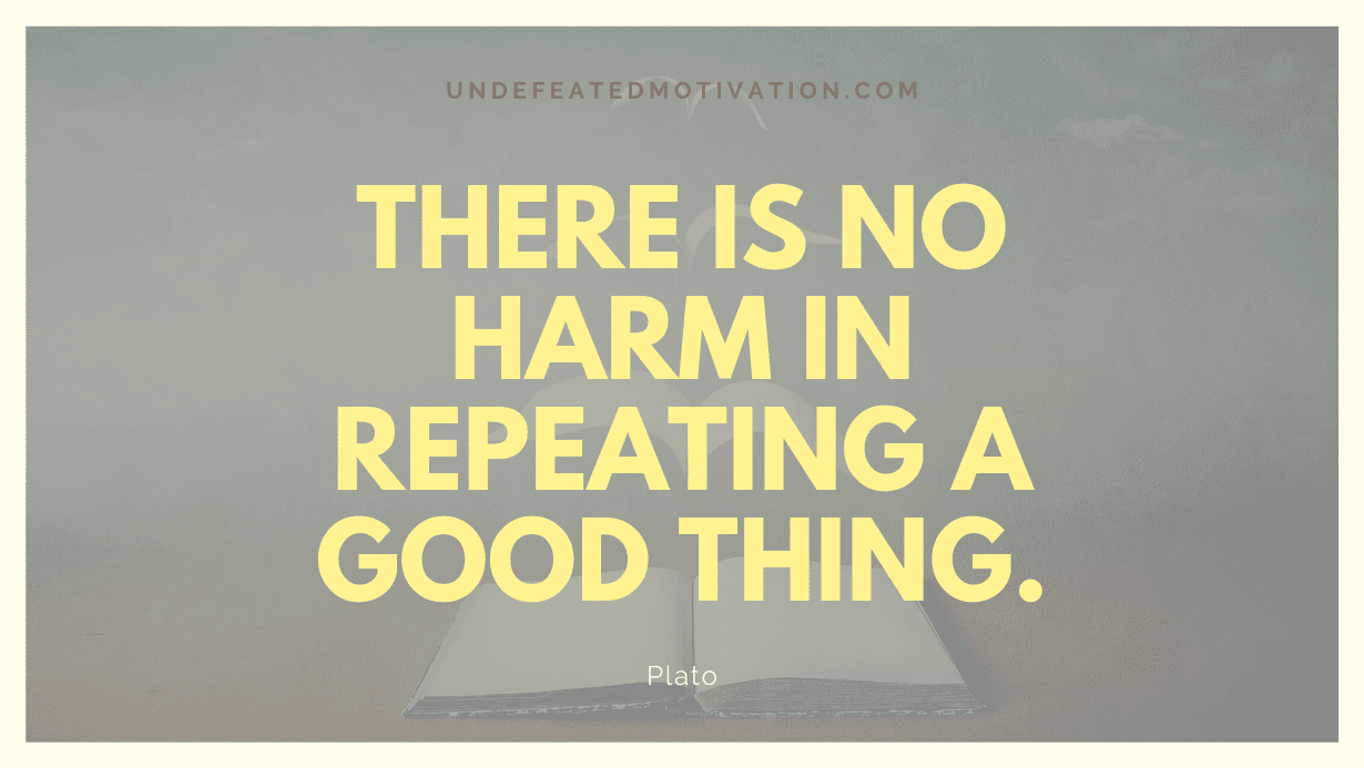 "There is no harm in repeating a good thing." -Plato -Undefeated Motivation