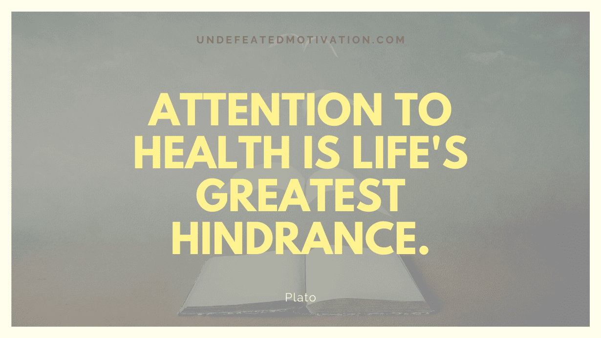 "Attention to health is life's greatest hindrance." -Plato -Undefeated Motivation