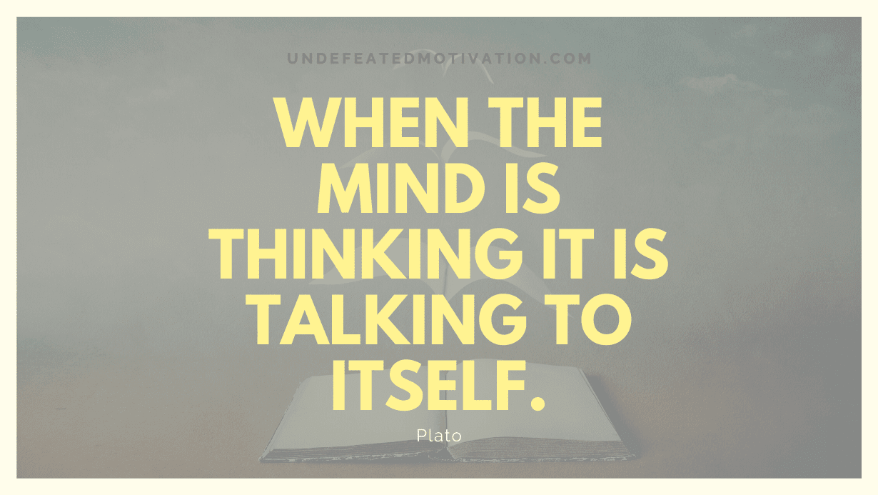 "When the mind is thinking it is talking to itself." -Plato -Undefeated Motivation