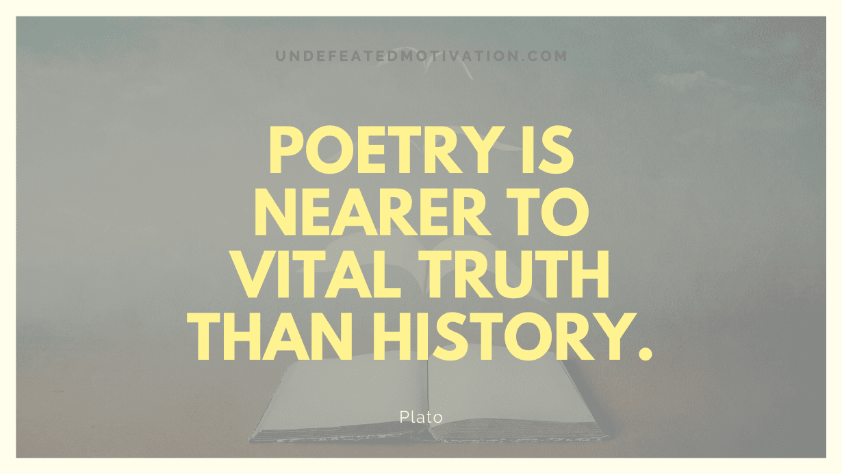 "Poetry is nearer to vital truth than history." -Plato -Undefeated Motivation